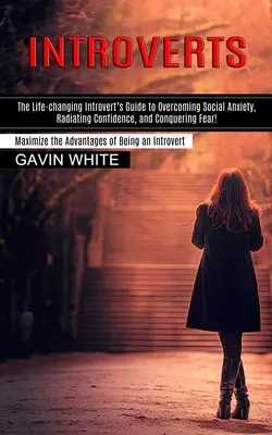 Introvertiții: Ghidul introvertitului care îți schimbă viața pentru a depăși anxietatea socială, a radia de încredere și a învinge frica! (Maximize - Introverts: The Life-changing Introvert's Guide to Overcoming Social Anxiety, Radiating Confidence, and Conquering Fear! (Maximize