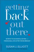 Getting Back Out There: Secretele întâlnirii de succes și ale găsirii dragostei adevărate după marea despărțire - Getting Back Out There: Secrets to Successful Dating and Finding Real Love After the Big Breakup