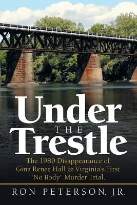 Under the Trestle: Dispariția din 1980 a Ginei Renee Hall și primul proces de crimă fără cadavru din Virginia. - Under the Trestle: The 1980 Disappearance of Gina Renee Hall & Virginia's First No Body Murder Trial.