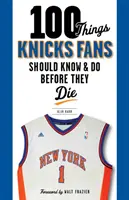 100 de lucruri pe care fanii Knicks ar trebui să le știe și să le facă înainte să moară - 100 Things Knicks Fans Should Know & Do Before They Die
