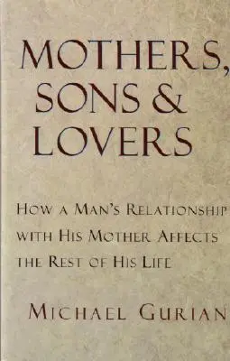 Mame, fii și iubiți: Cum relația unui bărbat cu mama sa îi afectează restul vieții - Mothers, Sons, and Lovers: How a Man's Relationship with His Mother Affects the Rest of His Life