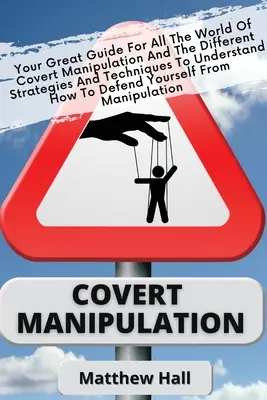 Manipularea sub acoperire: Marele tău ghid pentru lumea manipulării sub acoperire și diferitele strategii și tehnici pentru a înțelege cum să - Covert Manipulation: Your Great Guide For The World of Covert Manipulation And The Different Strategies And Techniques To Understand How To