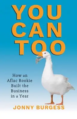 Și tu poți: Cum un începător Aflac a construit afacerea într-un an - You Can Too: How an Aflac Rookie Built the Business in a Year