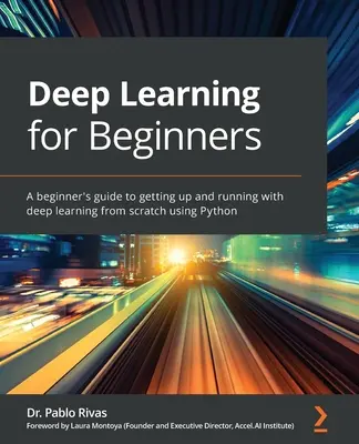 Deep Learning pentru începători: Un ghid pentru începători pentru a începe și a funcționa cu învățarea profundă de la zero folosind Python - Deep Learning for Beginners: A beginner's guide to getting up and running with deep learning from scratch using Python