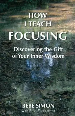 Cum predau focalizarea: Descoperirea darului înțelepciunii tale interioare - How I Teach Focusing: Discovering the Gift of Your Inner Wisdom