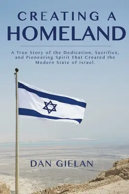 Crearea unei patrii: O poveste adevărată despre dăruirea, sacrificiul și spiritul de pionierat care au creat statul modern Israel - Creating a Homeland: A True Story of the Dedication, Sacrifice, And Pioneering Spirit That Created the Modern State of Israel