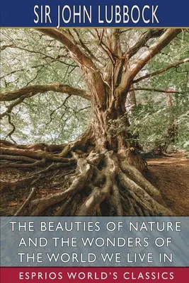 Frumusețile naturii și minunile lumii în care trăim (Esprios Classics) - The Beauties of Nature and the Wonders of the World We Live in (Esprios Classics)