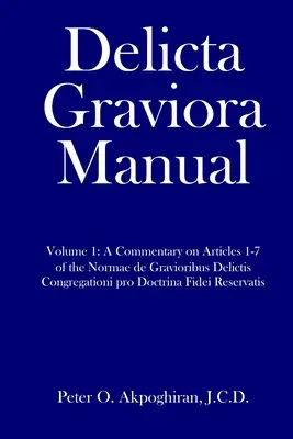 Manualul Delicta Graviora: Volumul 1: Un comentariu asupra articolelor 1-7 din Normae de Gravioribus Delictis Congregationi pro Doctrina Fidei Reservat - Delicta Graviora Manual: Volume 1: A Commentary on Articles 1-7 of the Normae de Gravioribus Delictis Congregationi pro Doctrina Fidei Reservat