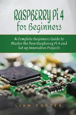 Raspberry Pi 4 pentru începători: Un ghid complet pentru începători pentru a stăpâni noul Raspberry Pi 4 și a pune la punct proiecte inovatoare - Raspberry Pi 4 for Beginners: A Complete Beginners Guide to Master the New Raspberry Pi 4 and Set up Innovative Projects