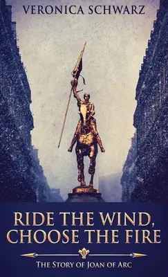 Ride The Wind, Choose The Fire: Povestea Ioanei d'Arc - Ride The Wind, Choose The Fire: The Story Of Joan Of Arc
