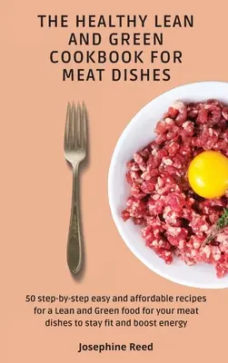 Cartea de bucate sănătoase Lean and Green pentru mâncăruri din carne: 50 de rețete pas cu pas ușoare și accesibile pentru o alimentație Lean and Green pentru mâncărurile tale din carne pentru a sta - The Healthy Lean and Green Cookbook for Meat Dishes: 50 step-by-step easy and affordable recipes for a Lean and Green food for your meat dishes to sta