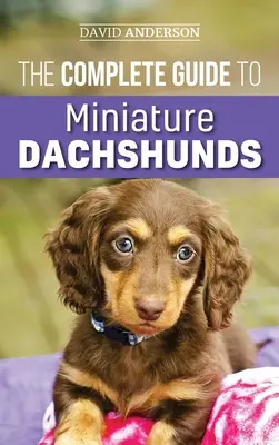 Ghidul complet al teckelilor miniaturali: Un ghid pas cu pas pentru creșterea cu succes a noului Dachshund miniatural - The Complete Guide to Miniature Dachshunds: A step-by-step guide to successfully raising your new Miniature Dachshund
