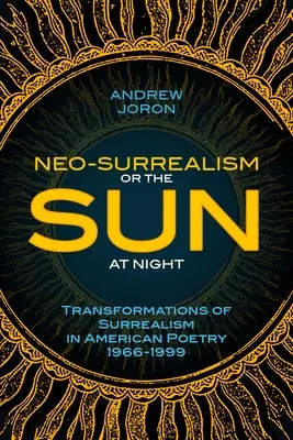 Neo-Surrealism: Or, The Sun At Night: Transformări ale suprarealismului în poezia americană 1966-1999 - Neo-Surrealism: Or, The Sun At Night: Transformations of Surrealism in American Poetry 1966-1999