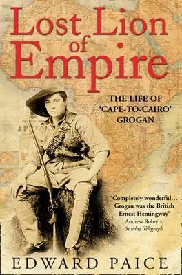 Leul pierdut al Imperiului: Viața lui Grogan „Cape-To-Cairo - Lost Lion of Empire: The Life of 'cape-To-Cairo' Grogan