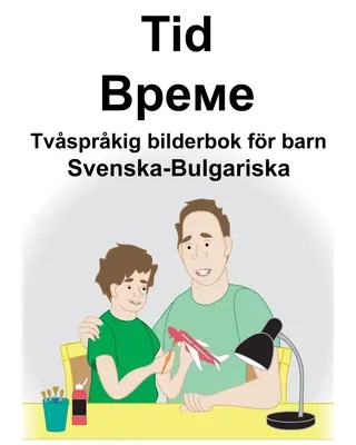 Swedish-Bulgarian Time/Време Carte bilingvă cu imagini pentru copii - Svenska-Bulgariska Tid/Време Tvsprkig bilderbok fr barn