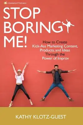 Nu mă mai plictisi! Cum să creezi conținut, produse și idei de marketing de excepție prin puterea improvizației - Stop Boring Me!: How to Create Kick-Ass Marketing Content, Products and Ideas Through the Power of Improv
