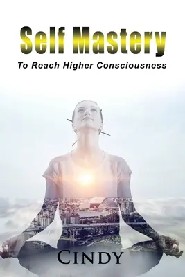 Stăpânirea de sine: A ajunge la o conștiință superioară - Self Mastery: To Reach Higher Consciousness