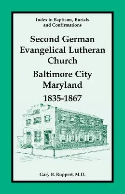 Indexul botezurilor, înmormântărilor și confirmărilor, a doua biserică evanghelică luterană germană, Baltimore City, Maryland, 1835-1867 - Index to Baptisms, Burials and Confirmations, Second German Evangelical Lutheran Church, Baltimore City, Maryland, 1835-1867