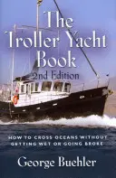 The Troller Yacht Book: Cum să traversezi oceanele fără să te uzi sau să dai faliment - ediția a 2-a - The Troller Yacht Book: How to Cross Oceans Without Getting Wet or Going Broke - 2nd Edition