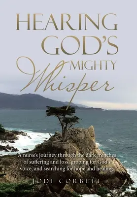 Hearing God's Mighty Whisper: Călătoria unei asistente medicale prin tranșeele întunecate ale suferinței și pierderii, bâjbâind după vocea lui Dumnezeu și căutând speranța și - Hearing God's Mighty Whisper: A Nurse's Journey Through the Dark Trenches of Suffering and Loss, Groping for God's Voice, and Searching for Hope and