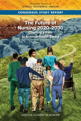 Viitorul asistentei medicale 2020-2030: trasarea unei căi pentru realizarea echității în materie de sănătate - The Future of Nursing 2020-2030: Charting a Path to Achieve Health Equity