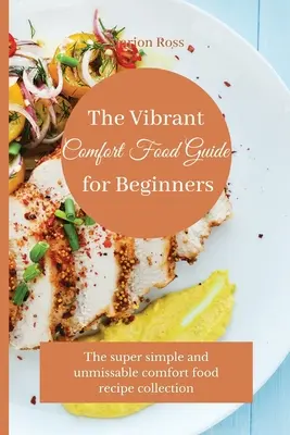 The Vibrant Comfort Food Guide for Beginners: Colecția de rețete de mâncăruri reconfortante super simple și de neratat - The Vibrant Comfort Food Guide for Beginners: The super simple and unmissable comfort food recipe collection