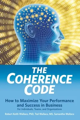Codul coerenței: Cum să vă maximizați performanța și succesul în afaceri - pentru indivizi, echipe și organizații - The Coherence Code: How to Maximize Your Performance And Success in Business - For Individuals, Teams, and Organizations