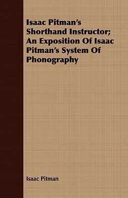 Isaac Pitman's Shorthand Instructor; O expunere a sistemului de fonografie al lui Isaac Pitman - Isaac Pitman's Shorthand Instructor; An Exposition of Isaac Pitman's System of Phonography