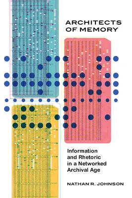 Arhitecți ai memoriei: Informații și retorică într-o epocă a arhivelor în rețea - Architects of Memory: Information and Rhetoric in a Networked Archival Age