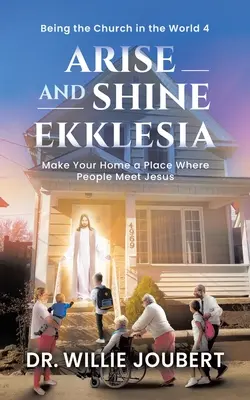 Arise and Shine Ekklesia: Fă din casa ta un loc în care oamenii se întâlnesc cu Isus - Arise and Shine Ekklesia: Make Your Home a Place Where People Meet Jesus