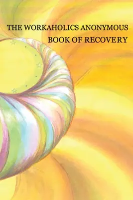 Cartea de recuperare a Workaholics Anonymous: Prima ediție - Workaholics Anonymous Book of Recovery: First Edition