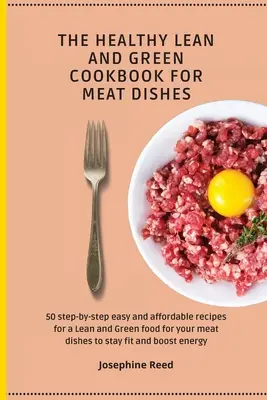 Cartea de bucate sănătoase, slabe și verzi pentru preparate din carne: 50 de rețete pas cu pas ușoare și accesibile pentru o alimentație Lean and Green pentru mâncărurile din carne pentru a sta - The Healthy Lean and Green Cookbook for Meat Dishes: 50 step-by-step easy and affordable recipes for a Lean and Green food for your meat dishes to sta