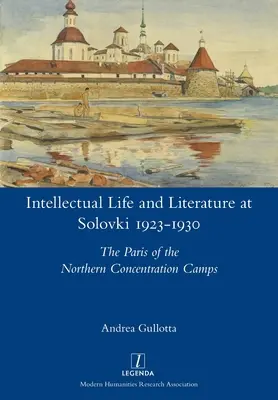 Viața intelectuală și literatura la Solovki 1923-1930: Parisul lagărelor de concentrare din nord - Intellectual Life and Literature at Solovki 1923-1930: The Paris of the Northern Concentration Camps