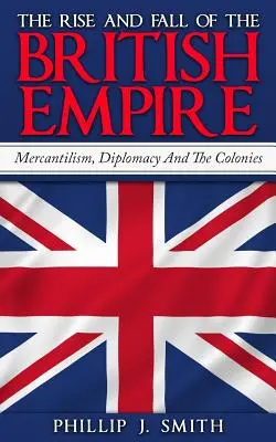 Ascensiunea și decăderea Imperiului Britanic: Mercantilism, diplomație și colonii - The Rise And Fall Of The British Empire: Mercantilism, Diplomacy And The Colonies