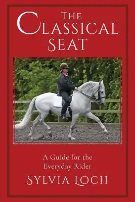 Scaunul clasic: Ghid pentru călărețul de zi cu zi (The Classical Seat: A Guide for the Everyday Rider) - The Classical Seat: A Guide for the Everyday Rider