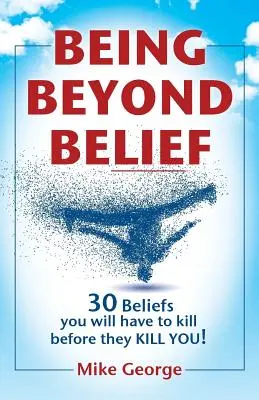 A fi dincolo de credință: 30 de credințe pe care va trebui să le omori înainte ca ele să TE OMOARE - Being Beyond Belief: 30 Beliefs you will have to kill before they KILL YOU