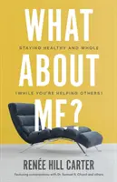 Ce se întâmplă cu mine? Să rămâi sănătos și integru (în timp ce îi ajuți pe alții) - What About Me?: Staying Healthy and Whole (While You're Helping Others)