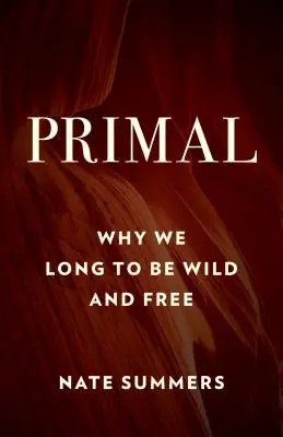 Primal: De ce tânjim să fim sălbatici și liberi - Primal: Why We Long to Be Wild and Free