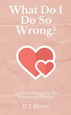 Ce fac eu atât de greșit? An Introduction to the Narcissistic Mother (O introducere la mama narcisistă) - What Do I Do So Wrong?: An Introduction to the Narcissistic Mother