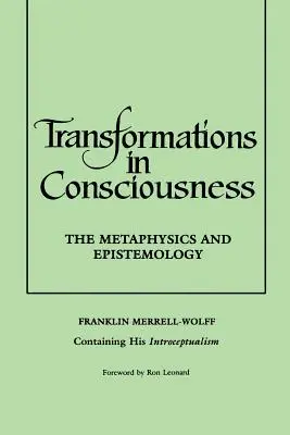 Transformări în conștiință: Metafizica și epistemologia. Franklin Merrell-Wolff conținând introceptualismul său - Transformations in Consciousness: The Metaphysics and Epistemology. Franklin Merrell-Wolff Containing His Introceptualism