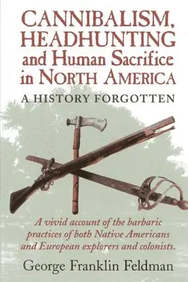Canibalismul, vânătoarea de capete și sacrificiul uman în America de Nord: O istorie uitată, ediția 1 - Cannibalism, Headhuntingand Human Sacrifice in North America: A History Forgotten, 1st Edition