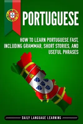 Portugheză: Cum să înveți portugheză rapid, inclusiv gramatică, povestiri scurte și fraze utile - Portuguese: How to Learn Portuguese Fast, Including Grammar, Short Stories, and Useful Phrases