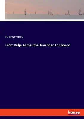 De la Kulja prin Tian Shan la Lobnor - From Kulja Across the Tian Shan to Lobnor