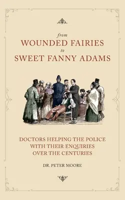 De la zânele rănite la dulcea Fanny Adams: Ajutând poliția în anchetele sale de-a lungul secolelor - From Wounded Fairies to Sweet Fanny Adams: Helping Police with Their Enquiries Through the Centuries