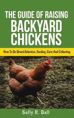 Ghidul de creștere a găinilor de curte: Cum să faci selecția rasei, hrănirea, îngrijirea și colectarea ouălor pentru începători - The Guide Of Raising Backyard Chickens: How To Do Breed Selection, Feeding, Care And Collecting Eggs For Beginners