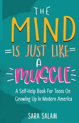 Mintea este la fel ca un mușchi: A Self-Help Book For Teens On Growing Up in Modern America - The Mind Is Just Like A Muscle: A Self-Help Book For Teens On Growing Up in Modern America
