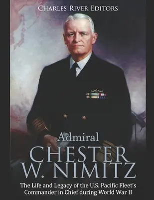 Amiralul Chester W. Nimitz: Viața și moștenirea comandantului suprem al Flotei americane din Pacific în timpul celui de-al Doilea Război Mondial - Admiral Chester W. Nimitz: The Life and Legacy of the U.S. Pacific Fleet's Commander in Chief during World War II