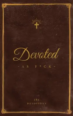 Devoted As F*ck: A Christocentric Devotional from the Mind of an Iconoclastic Asshole