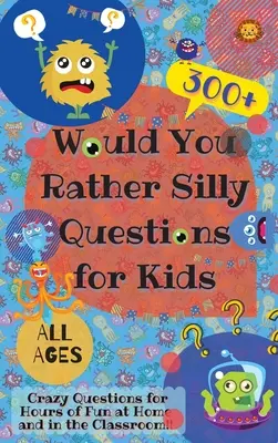 Would You Rather Silly Questions for Kids: 300+ Întrebări nebunești pentru ore de distracție acasă și în clasă - Would You Rather Silly Questions for Kids: 300+ Crazy Questions for Hours of Fun at Home and in the Classroom
