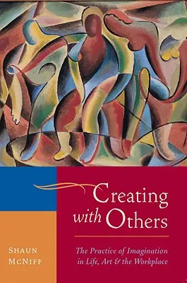 Crearea cu alții: Practica imaginației în viață, artă și la locul de muncă: The Practice of Imagination in Life, Art, and the Workplace - Creating with Others: The Practice of Imagination in Life, Art, and the Workplace
